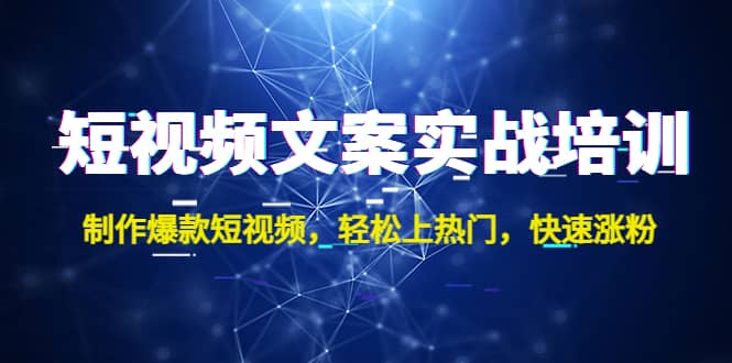 短视频文案实战培训：制作爆款短视频，轻松上热门，快速涨粉-网创社区