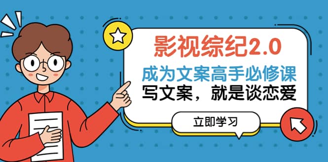 影视综纪2.0·成为文案高手必修课：写文案，就是谈恋爱（20节课）-网创社区