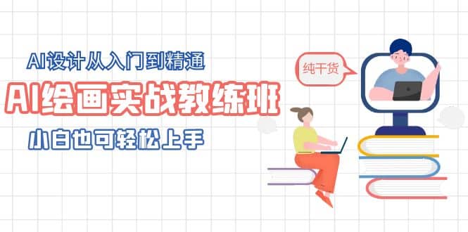 AI绘画实战教练班，AI设计从入门到精通，小白也可轻松上手-网创社区