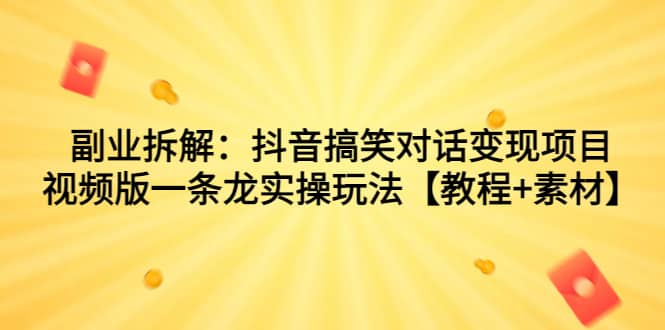 副业拆解：抖音搞笑对话变现项目，视频版一条龙实操玩法【教程+素材】-网创社区