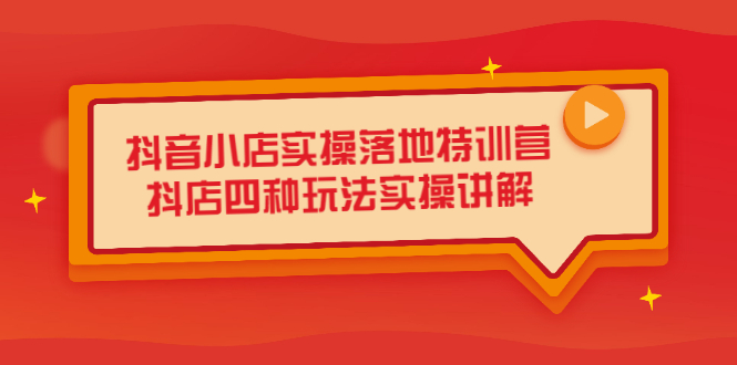 抖音小店实操落地特训营，抖店四种玩法实操讲解（干货视频）-网创社区