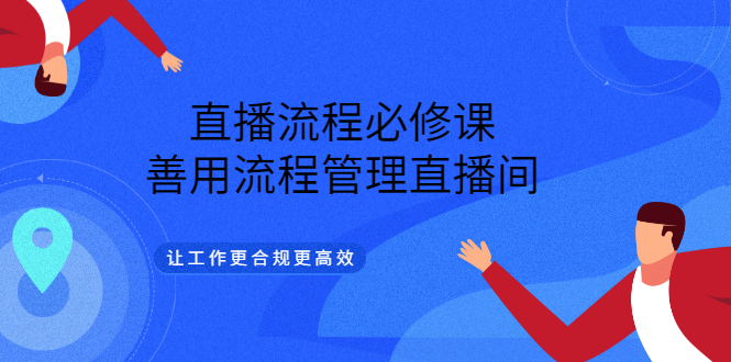 直播流程必修课，善用流程管理直播间，让工作更合规更高效-网创社区