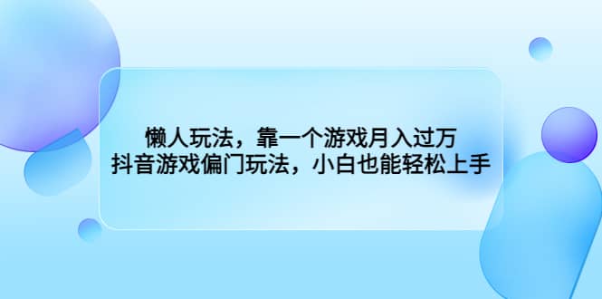 懒人玩法，靠一个游戏月入过万，抖音游戏偏门玩法，小白也能轻松上手-网创社区