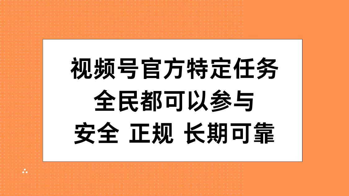 视频号官方特定任务，全民可参与，安全正规长期可靠-网创社区