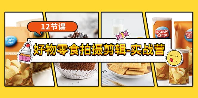 《好物零食拍摄剪辑-实战营》拍摄+剪辑+软件使用全流程（12节课）-网创社区