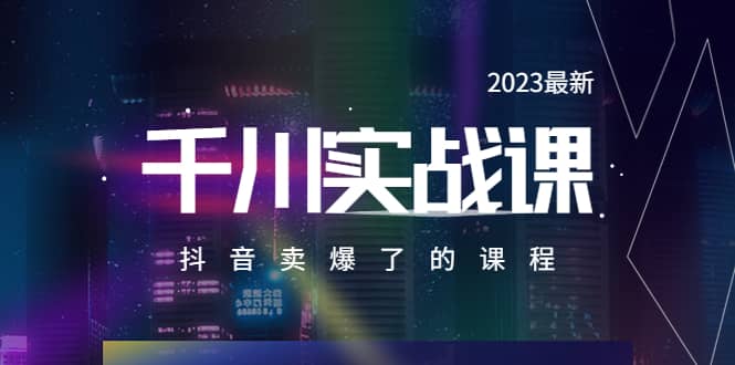 2023最新千川实操课，抖音卖爆了的课程（20节视频课）-网创社区