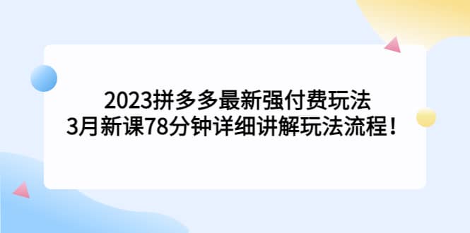 2023拼多多最新强付费玩法，3月新课78分钟详细讲解玩法流程-网创社区
