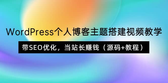 WordPress个人博客主题搭建视频教学，带SEO优化，当站长赚钱（源码+教程）-网创社区