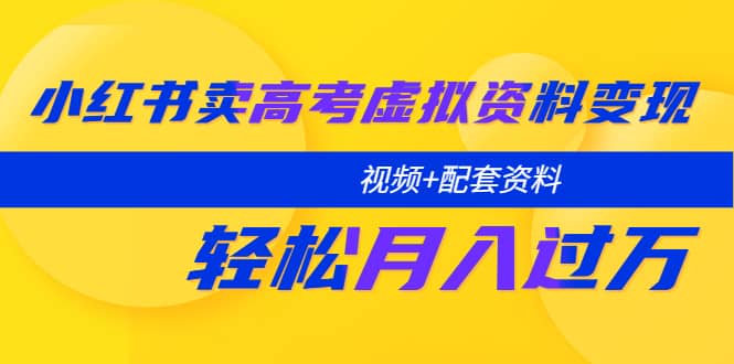 小红书卖高考虚拟资料变现分享课：轻松月入过万（视频+配套资料）-网创社区