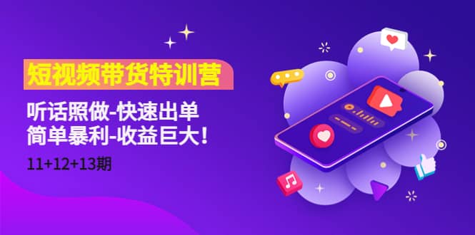 短视频带货特训营（11+12+13期）听话照做-快速出单-网创社区