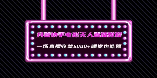 抖音快手电影无人直播教程：一场直播收益6000+睡觉也能赚(教程+软件+素材)-网创社区