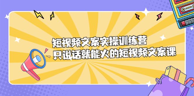 短视频文案实训操练营，只说话就能火的短视频文案课-网创社区