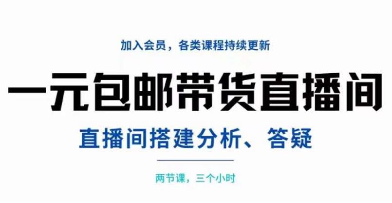 一元包邮带货直播间搭建，两节课三小时，搭建、分析、答疑-网创社区