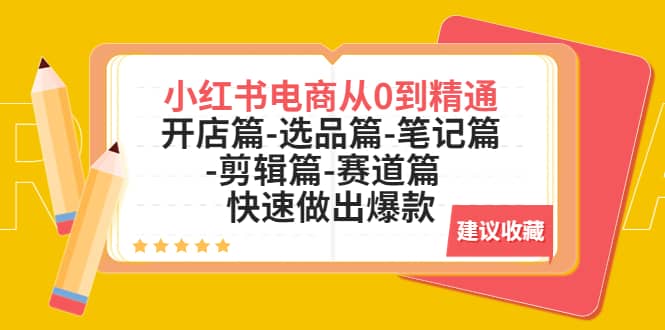 小红书电商从0到精通：开店篇-选品篇-笔记篇-剪辑篇-赛道篇 快速做出爆款-网创社区