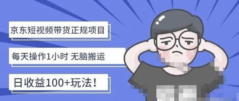 京东短视频带货项目：每天操作2小时的副业项目-价值1988元-网创社区