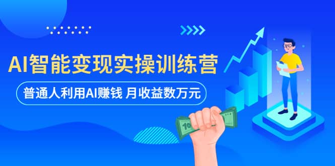 AI智能变现实操训练营：普通人利用AI赚钱 月收益数万元（全套课程+文档）-网创社区