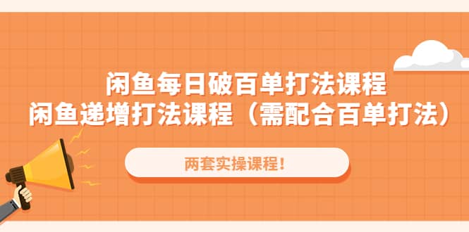 闲鱼每日破百单打法实操课程+闲鱼递增打法课程（需配合百单打法）-网创社区