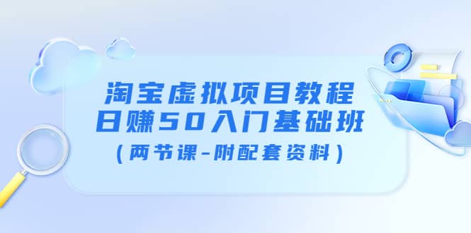 淘宝虚拟项目教程：日赚50入门基础班（两节课-附配套资料）-网创社区
