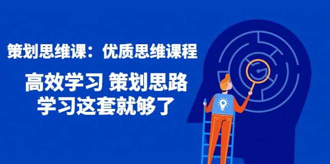 策划思维课：优质思维课程 高效学习 策划思路 学习这套就够了-网创社区