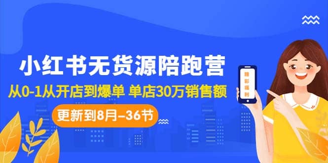小红书无货源陪跑营：从0-1从开店到爆单 单店30万销售额（更至8月-36节课）-网创社区