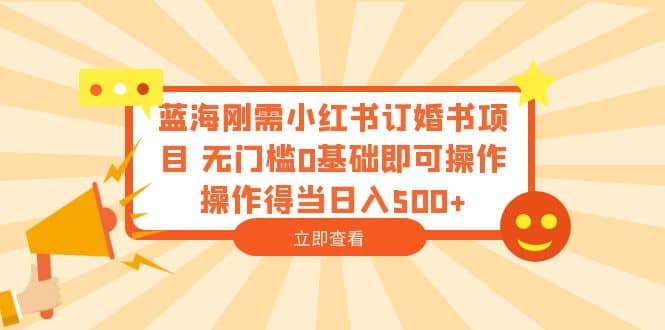 蓝海刚需小红书订婚书项目 无门槛0基础即可操作 操作得当日入500+-网创社区