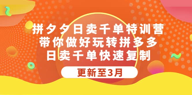 拼夕夕日卖千单特训营，带你做好玩转拼多多，日卖千单快速复制 (更新至3月)-网创社区