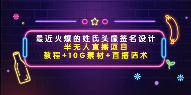 最近火爆的姓氏头像签名设计半无人直播项目（教程+10G素材+直播话术）-网创社区