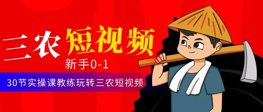 三农短视频从0~1运营课：30节实操课教练玩转三农短视频-网创社区