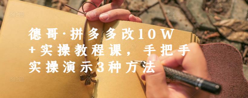 德哥·拼多多改10W+实操教程课，手把手实操演示3种方法-网创社区