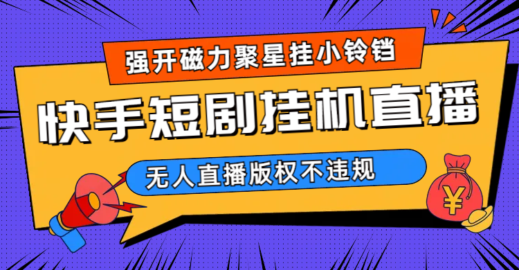 快手短剧无人直播强开磁力聚星挂小铃铛（教程+素材）-网创社区