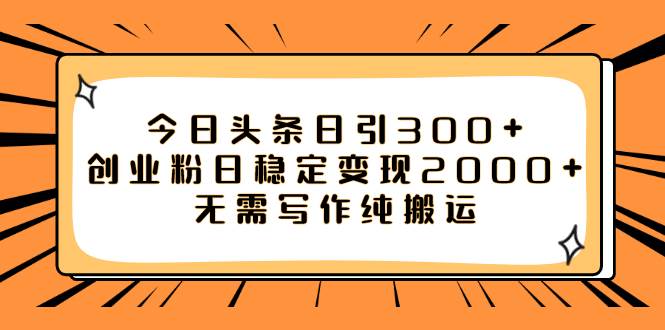 今日头条日引300+创业粉日稳定变现2000+无需写作纯搬运-网创社区