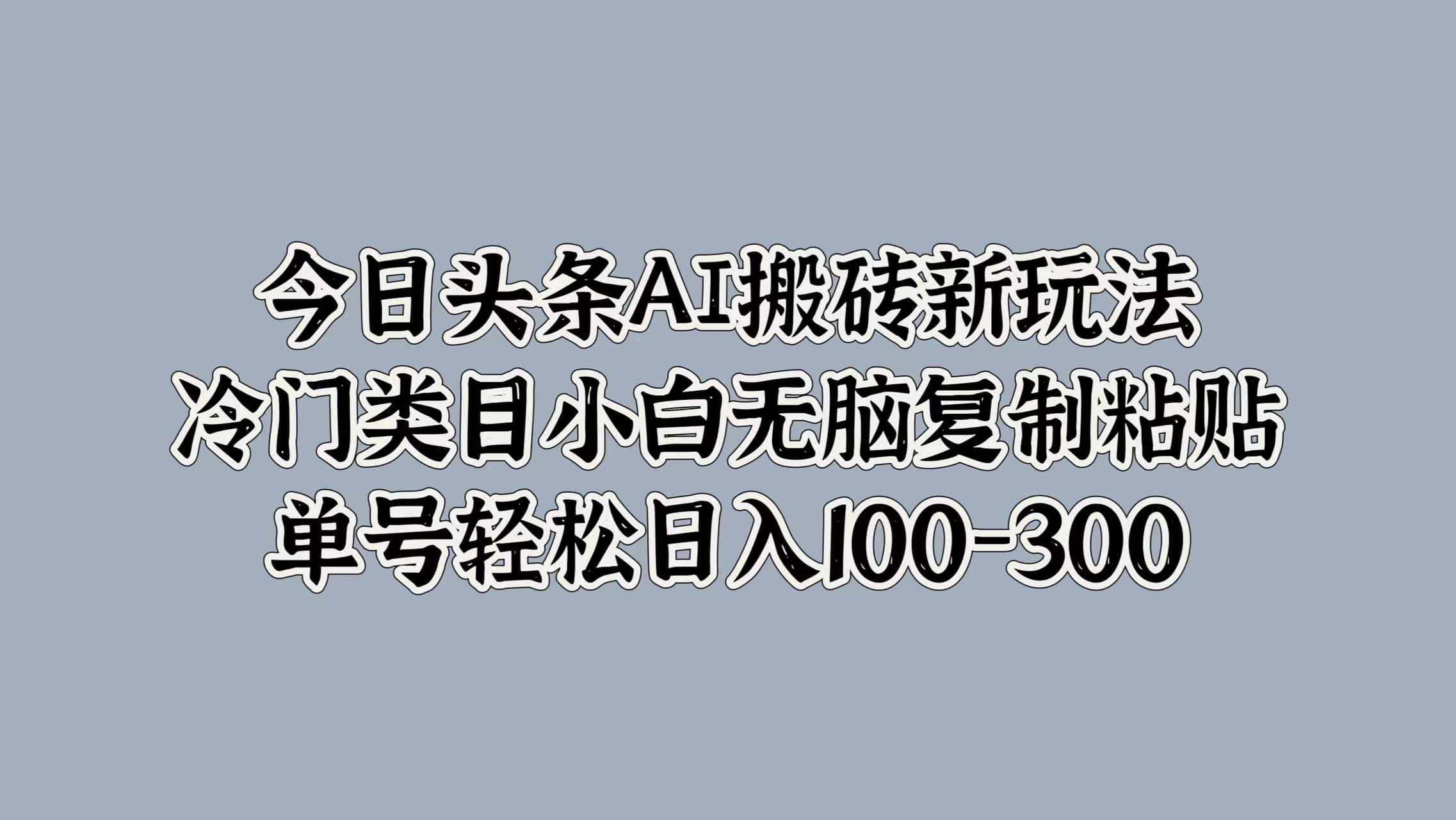 今日头条AI搬砖新玩法，冷门类目小白无脑复制粘贴，单号轻松日入100-300-网创社区