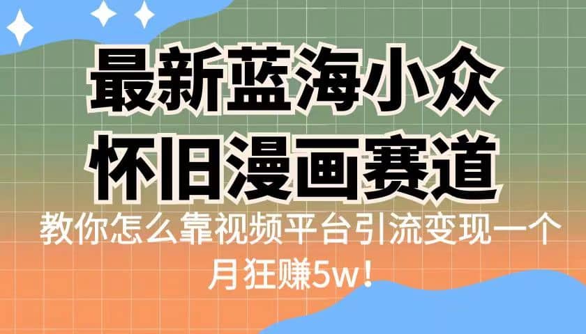 最新蓝海小众怀旧漫画赛道 高转化一单29.9 靠视频平台引流变现一个月狂赚5w-网创社区