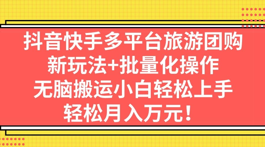 抖音快手多平台旅游团购，新玩法+批量化操作-网创社区