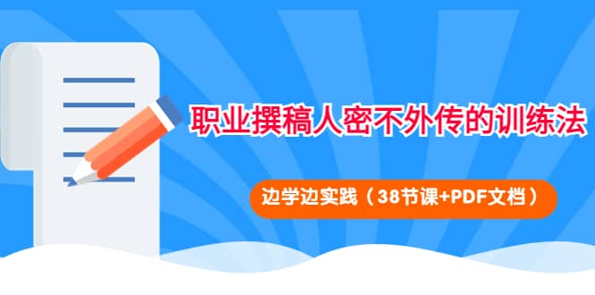 职业撰稿人密不外传的训练法：边学边实践（38节课+PDF文档）-网创社区