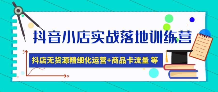 抖音小店实战落地训练营：抖店无货源精细化运营，商品卡流量等等（22节）-网创社区