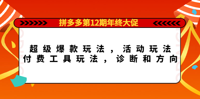 拼多多第12期年终大促：超级爆款玩法，活动玩法，付费工具玩法，诊断和方向-网创社区