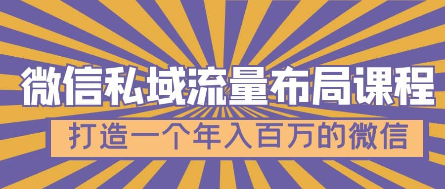 微信私域流量布局课程，打造一个年入百万的微信【7节视频课】-网创社区
