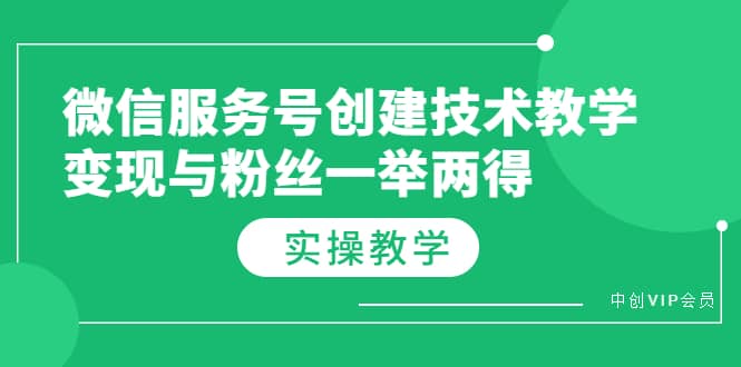 微信服务号创建技术教学，变现与粉丝一举两得（实操教程）-网创社区