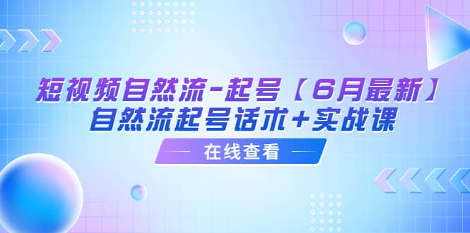短视频自然流-起号【6月最新】自然流起号话术+实战课-网创社区