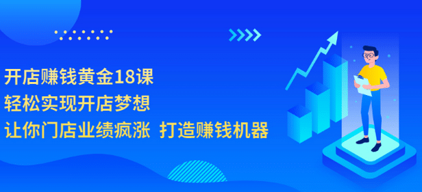 开店赚钱黄金18课，轻松实现开店梦想，让你门店业绩疯涨 打造赚钱机器-网创社区