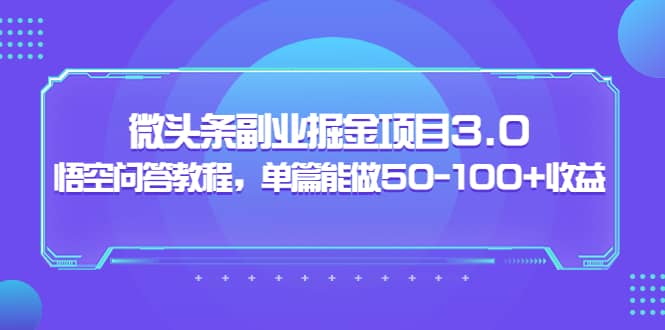 微头条副业掘金项目3.0+悟空问答教程，单篇能做50-100+收益-网创社区