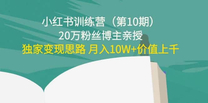 小红书训练营（第10期）20万粉丝博主亲授：独家变现思路-网创社区