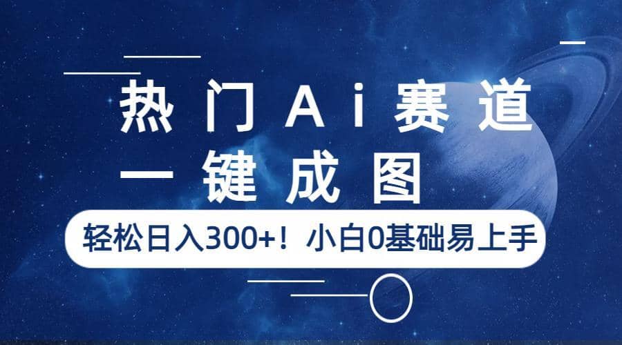 热门Ai赛道，一键成图，轻松日入300+！小白0基础易上手-网创社区