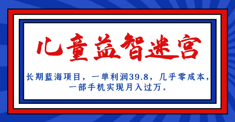 长期蓝海项目 儿童益智迷宫 一单利润39.8 几乎零成本 一部手机实现月入过万-网创社区