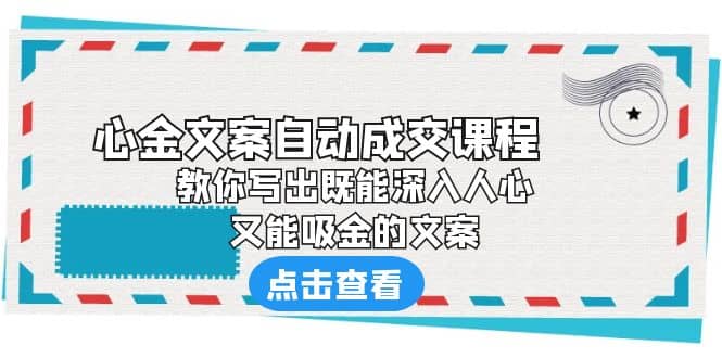《心金文案自动成交课程》 教你写出既能深入人心、又能吸金的文案-网创社区