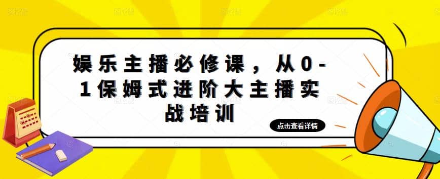 娱乐主播培训班：从0-1保姆式进阶大主播实操培训-网创社区