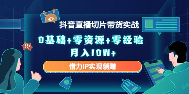 2023抖音直播切片带货实战，0基础+零资源+零经验-网创社区