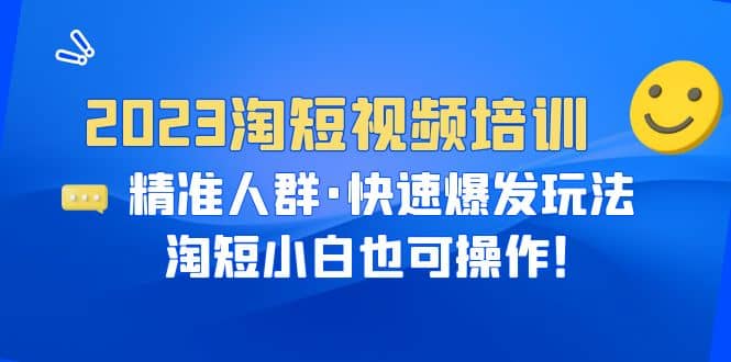 2023淘短视频培训：精准人群·快速爆发玩法，淘短小白也可操作-网创社区