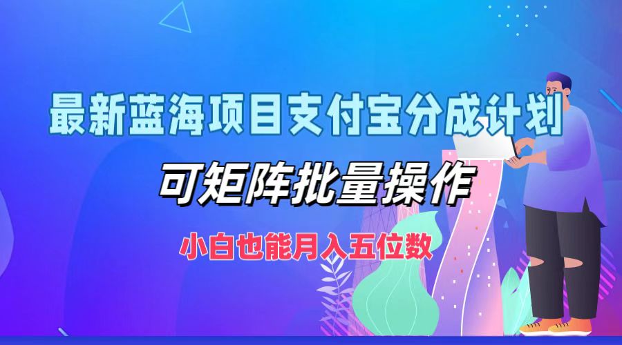 最新蓝海项目支付宝分成计划，小白也能月入五位数，可矩阵批量操作-网创社区